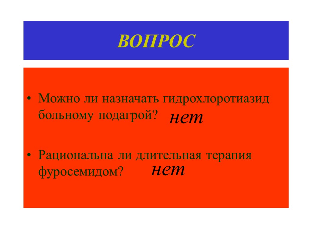 ВОПРОС Можно ли назначать гидрохлоротиазид больному подагрой? Рациональна ли длительная терапия фуросемидом? нет нет